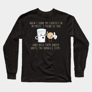 When I Dunk My Cookies In Milk I Think Of You... and Hold Them Under Until The Bubbles Stop Long Sleeve T-Shirt